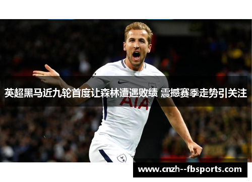 英超黑马近九轮首度让森林遭遇败绩 震撼赛季走势引关注