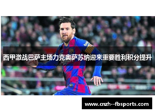 西甲激战巴萨主场力克奥萨苏纳迎来重要胜利积分提升