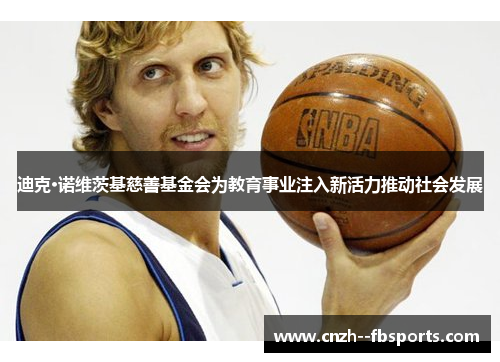 迪克·诺维茨基慈善基金会为教育事业注入新活力推动社会发展