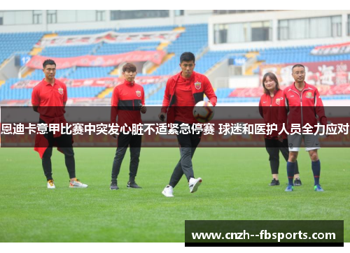 恩迪卡意甲比赛中突发心脏不适紧急停赛 球迷和医护人员全力应对