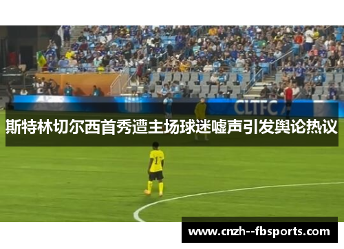 斯特林切尔西首秀遭主场球迷嘘声引发舆论热议