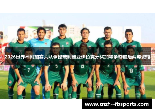 2026世界杯附加赛六队争锋玻利维亚伊拉克牙买加等争夺最后两席资格