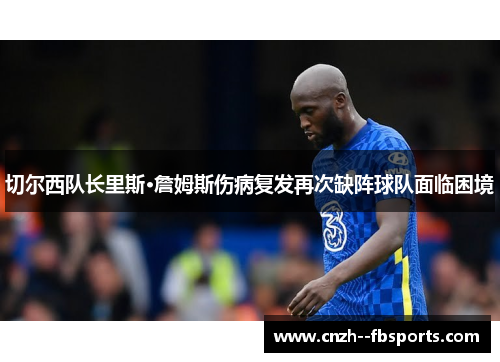 切尔西队长里斯·詹姆斯伤病复发再次缺阵球队面临困境