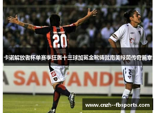 卡诺解放者杯单赛季狂轰十三球加冕金靴铸就南美绿茵传奇篇章
