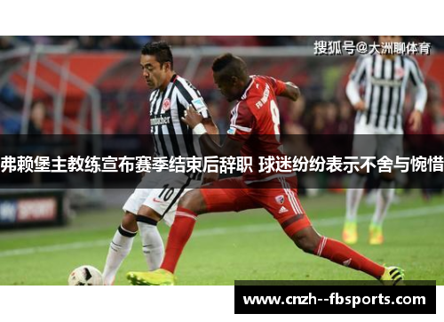 弗赖堡主教练宣布赛季结束后辞职 球迷纷纷表示不舍与惋惜