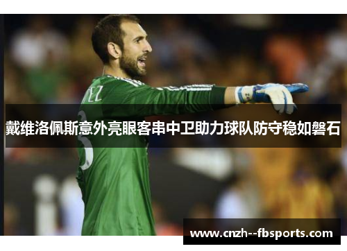 戴维洛佩斯意外亮眼客串中卫助力球队防守稳如磐石