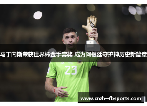 马丁内斯荣获世界杯金手套奖 成为阿根廷守护神历史新篇章