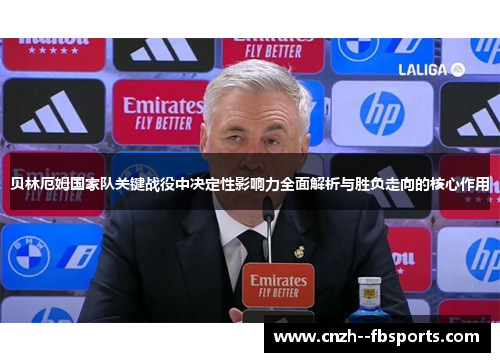 贝林厄姆国家队关键战役中决定性影响力全面解析与胜负走向的核心作用